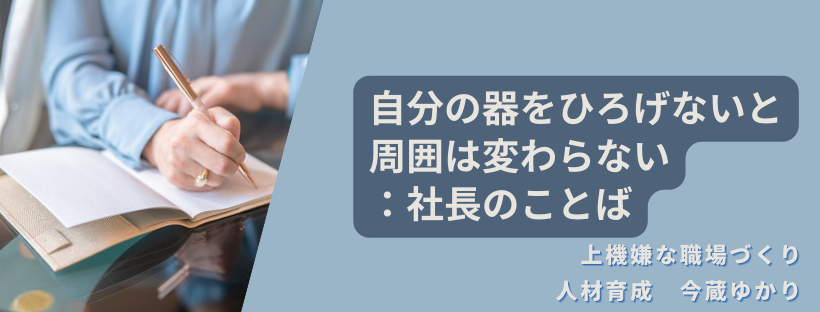 自分の器をひろげないと周囲は変わらない：社長の言葉