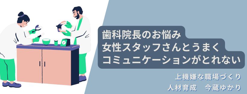 歯科医院の先生のお悩み、女性スタッフさんと上手くコミュニケーションがとれなくて。