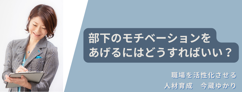部下のモチベーションを上げるのはどうすればいい？